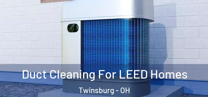  Duct Cleaning For LEED Homes Twinsburg - OH